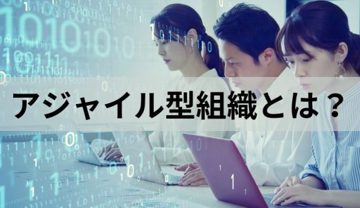 アジャイル型組織とは？ メリット・デメリットや事例を解説